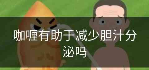 咖喱有助于减少胆汁分泌吗(咖喱会促进什么)